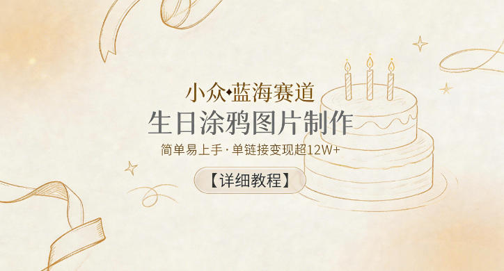 小众蓝海赛道，生日涂鸦图片制作，简单易上手，单链接变现超12W+【详细教程】-聊项目
