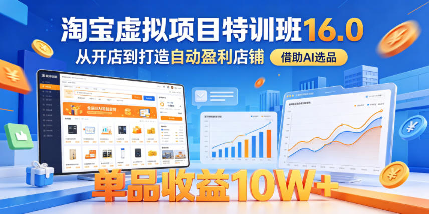 淘宝虚拟项目特训班16.0，从开店到打造自动盈利店铺，借助AI选品，单品收益10W+(更新5月)-聊项目