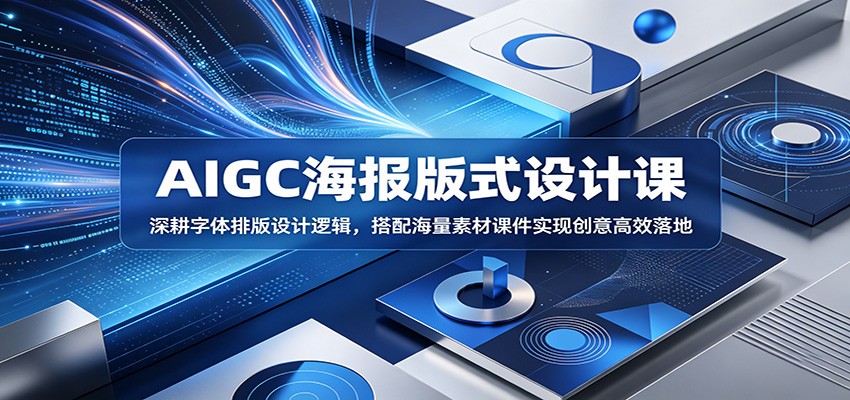 AIGC海报版式设计课：深耕字体排版设计逻辑，搭配海量素材课件实现创意高效落地-聊项目
