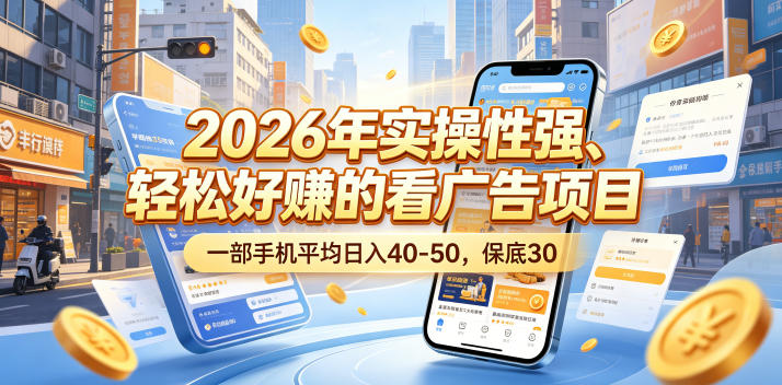 2026年实操性强、轻松好賺的看广告项目，一部手机平均日入40-50，保底30米【揭秘】-聊项目