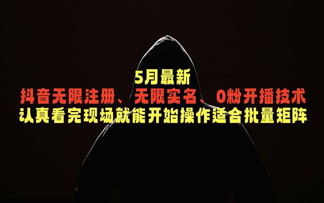 5月最新抖音无限注册、无限实名、0粉开播技术，认真看完现场就能开始操作，适合批量矩阵-聊项目