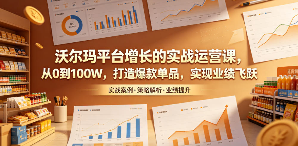 沃尔玛平台增长的实战运营课，从0到100W，打造爆款单品，实现业绩飞跃-聊项目