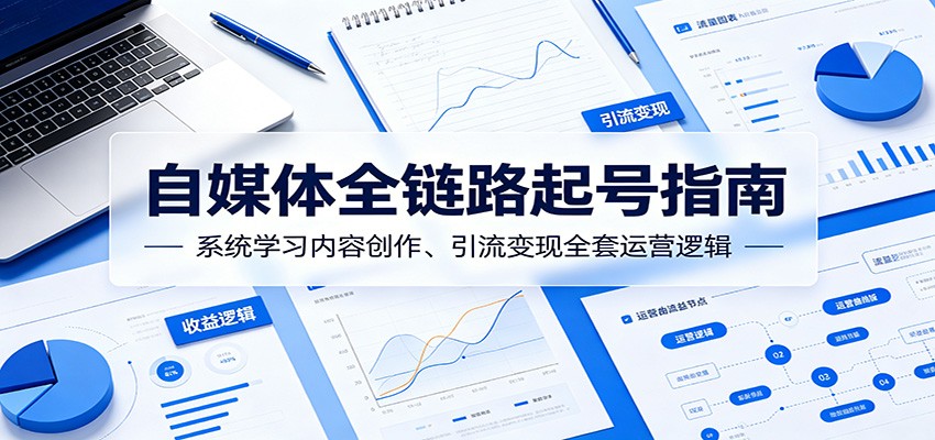 自媒体全链路起号指南：系统学习内容创作、引流变现全套运营逻辑-聊项目