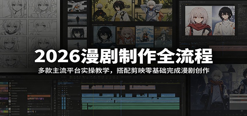 2026漫剧制作全流程：多款主流平台实操教学，搭配剪映零基础完成漫剧创作-聊项目