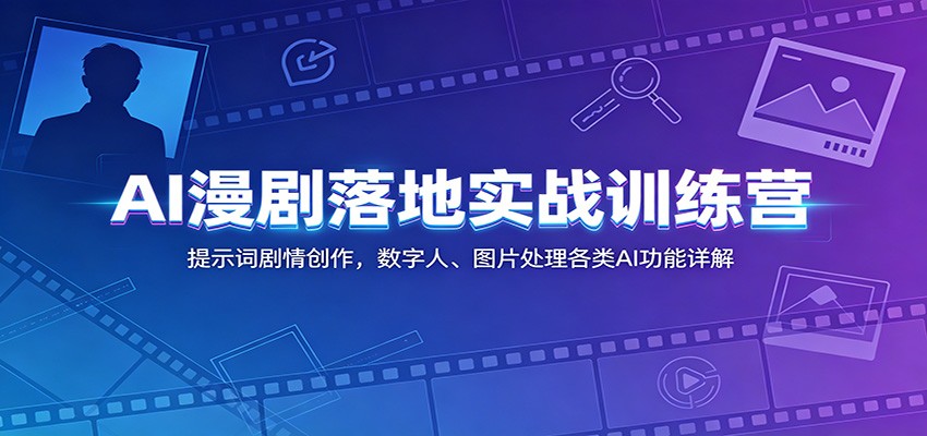 AI漫剧落地实战训练营：提示词剧情创作，数字人、图片处理各类AI功能详解-聊项目