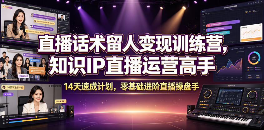 直播话术留人变现训练营，知识IP直播运营高手，14天速成计划，零基础进阶直播操盘手-聊项目