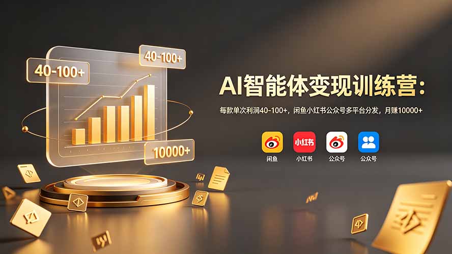 AI智能体变现训练营：每款单次利润40-100+，闲鱼小红书公众号多平台分发，月赚10000+-聊项目