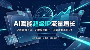 AI赋能超级IP流量增长：让流量留下来，无限接近用户，流量计触手可及！-聊项目