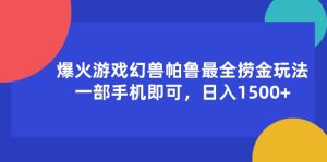 (11808期)爆火游戏幻兽帕鲁最全捞金玩法,一部手机即可,日入1500+-聊项目