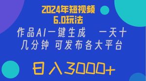 (11892期)2024年短视频6.0玩法,作品AI一键生成,可各大短视频同发布。轻松日入3…-聊项目
