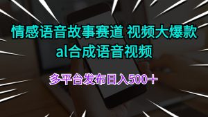 （11880期）情感语音故事赛道 视频大爆款 al合成语音视频多平台发布日入500＋-聊项目