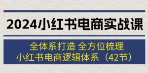 （12003期）2024小红书电商实战课：全体系打造 全方位梳理 小红书电商逻辑体系 (42节)-聊项目