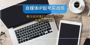 (12115期)自媒体IP-起号实战班:教你如何靠打造设计个人IP,年赚到100万!-聊项目