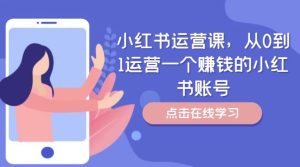 小红书运营课,从0到1运营一个赚钱的小红书账号-聊项目
