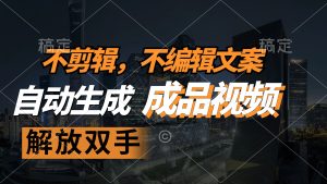 （12466期）不剪辑 不编辑文案，自款动生成原创视频 解放双手 条条爆-聊项目