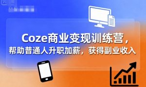 Coze商业变现训练营,帮助普通人升职加薪, 获得副业收入-聊项目