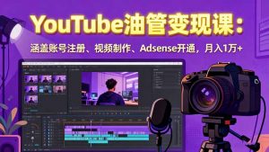 2025YouTube油管变现课:涵盖账号注册、视频制作、Adsense开通,月入1万+-聊项目
