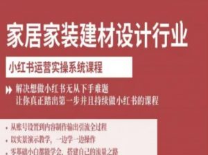家居家装建材设计行业小红书运营实操系统课程，解决想做小红书无从下手难题让你真正踏出第一步-聊项目