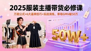 2025服装主播带货必修课,万能公式+6大逼单技巧+实战演练,单场GMV破50万-聊项目