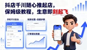 抖店千川随心推起店,保姆级教程,生意即刻起飞-聊项目