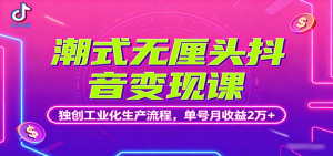 潮式无厘头抖音变现课，独创工业化生产流程，单号月收益2万+-聊项目