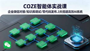 COZE智能体实战课 企业微信对接/知识库调试/零代码发布.3天搭建高效AI系统-聊项目