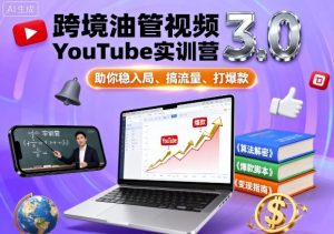 跨境油管视频YouTube实训营3.0，助你稳入局、搞流量、打爆款-聊项目