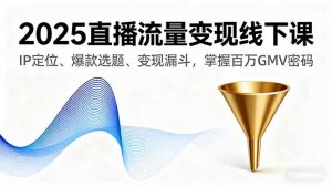 2025直播流量变现线下课,IP定位、爆款选题、变现漏斗,掌握百万GMV密码-聊项目