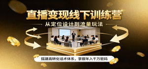 直播变现线下训练营,从定位设计到流量玩法,搭建高转化话术体系,掌握年入千万密码-聊项目