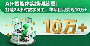 AI+智能体实操训练营：打造24小时数字员工，单项目月变现10万+-聊项目
