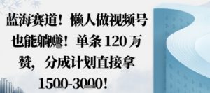 蓝海赛道，懒人做视频号也能躺挣，单条120W赞，分成计划直接拿1.5k，不用拍不用剪-聊项目