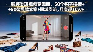 服装类短视频变现课,50个钩子模板+50条爆款文案+同城引流,月变现10w+-聊项目