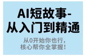 AI短故事从入门到精通，从0开始你也行，核心帮你全掌握-聊项目