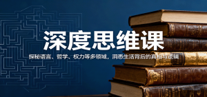 深度思维课:探秘语言、哲学、权力等多领域,洞悉生活背后的真相与逻辑-聊项目