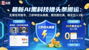 最新AI黑科技撸头条搬运，无需任何指令，三秒钟给你改头换面，原创度直接拉满，稳定日入3张【揭秘】-聊项目