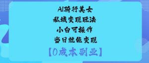 AI骑行美女私域变现玩法小白可操作当日就能变现-聊项目