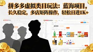 拼多多虚拟类目玩法，蓝海项目，长久稳定，多店矩阵操作，轻松日进1K+-聊项目