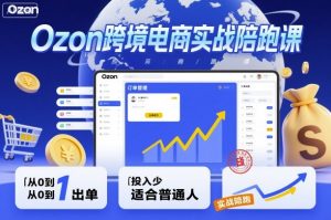 Ozon跨境电商实战陪跑课,教你从0到1出单,投入少适合普通人-聊项目