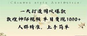 一天打造国风爆款敦煌神邸视频单日变现1k+人群精准，上手简单-聊项目