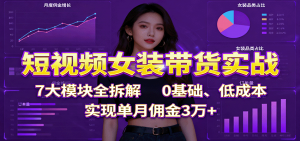 短视频女装带货实战：7大模块全拆解，0基础、低成本，实现单月佣金3万+-聊项目