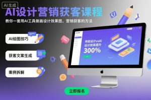 AI设计营销获客课程，教你一套用AI工具做画设计效果图，营销获客的方法-聊项目