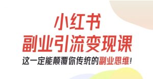 小红书副业引流变现课，从0-1跑通副业项目，这一定能颠覆你传统的副业思维-聊项目