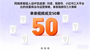同城老板轻人设IP实战课：抖音+视频号+小红书流量算法，单条视频成交50单-聊项目