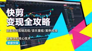 快剪变现全攻略：涵盖高效剪辑流程/音乐重组/案例实操，掌握快剪核心技术-聊项目