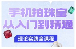 手机拍珠宝从入门到精通，告别拍不出珠宝质感的困扰-聊项目