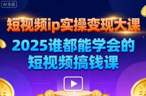 短视频ip实操变现大课,7月26-27日广州站线下课,2025谁都能学会的短视频搞钱课-聊项目