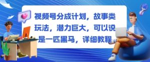 视频号分成计划,故事类玩法,潜力巨大,可以说是一匹黑马,详细教程-聊项目