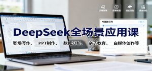 DeepSeek全场景应用课：职场写作、 PPT制作、数据分析、亲子教育、自媒体创作等-聊项目