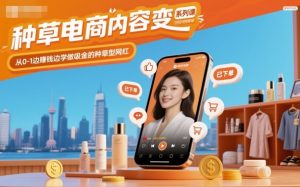 种草电商内容变现系列课,从0-1边賺钱边学做吸金的种草型网红-聊项目