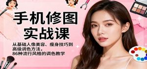 手机修图实战课，从基础人像美容、瘦身技巧到高级调色方法，86种流行风格的调色教学-聊项目